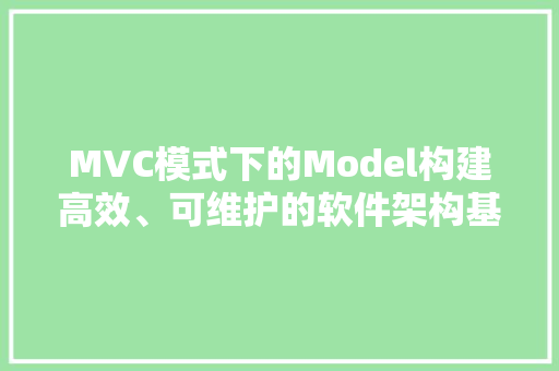 MVC模式下的Model构建高效、可维护的软件架构基石