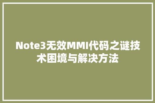 Note3无效MMI代码之谜技术困境与解决方法