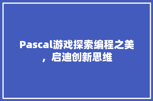 Pascal游戏探索编程之美，启迪创新思维