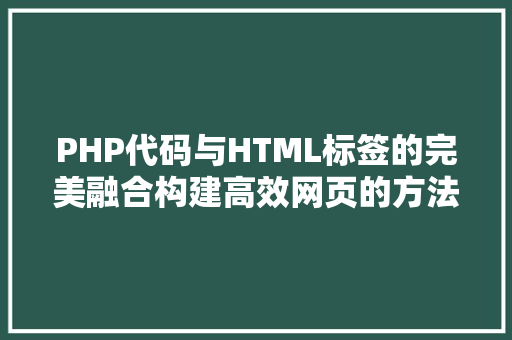 PHP代码与HTML标签的完美融合构建高效网页的方法