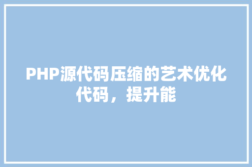 PHP源代码压缩的艺术优化代码，提升能