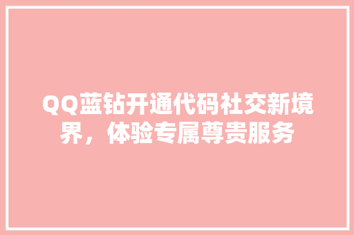 QQ蓝钻开通代码社交新境界，体验专属尊贵服务