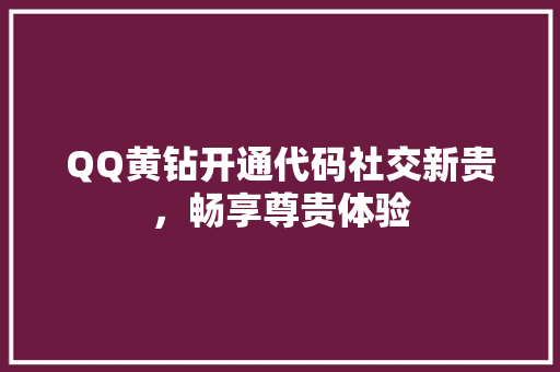 QQ黄钻开通代码社交新贵，畅享尊贵体验