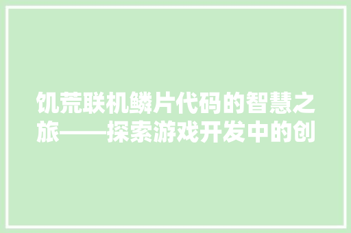 饥荒联机鳞片代码的智慧之旅——探索游戏开发中的创新与突破