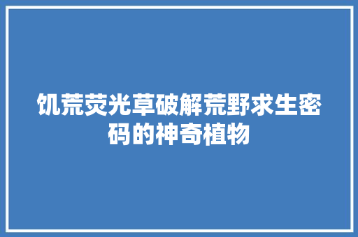 饥荒荧光草破解荒野求生密码的神奇植物