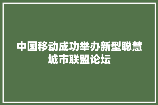 中国移动成功举办新型聪慧城市联盟论坛