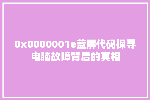 0x0000001e蓝屏代码探寻电脑故障背后的真相