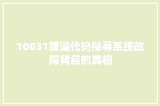 10031错误代码探寻系统故障背后的真相