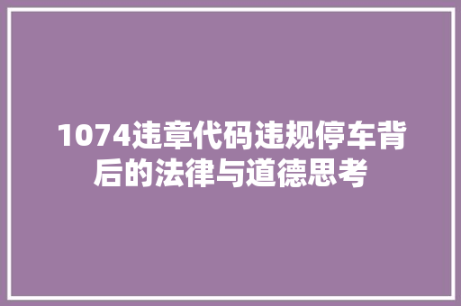 1074违章代码违规停车背后的法律与道德思考