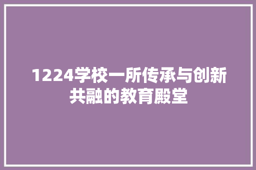 1224学校一所传承与创新共融的教育殿堂