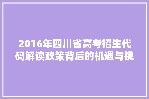 2016年四川省高考招生代码解读政策背后的机遇与挑战