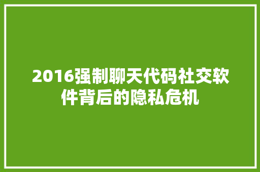 2016强制聊天代码社交软件背后的隐私危机