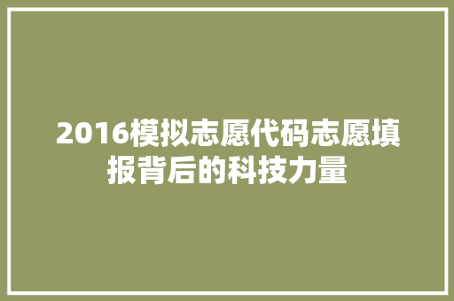 2016模拟志愿代码志愿填报背后的科技力量