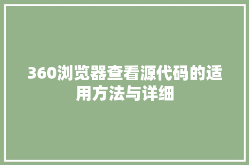 360浏览器查看源代码的适用方法与详细