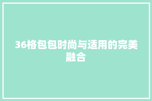 36格包包时尚与适用的完美融合