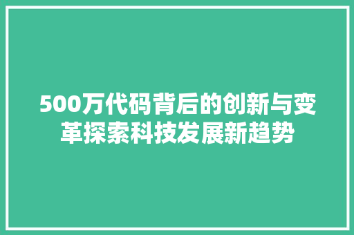 500万代码背后的创新与变革探索科技发展新趋势