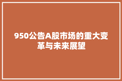 950公告A股市场的重大变革与未来展望