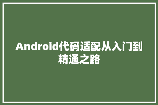 Android代码适配从入门到精通之路