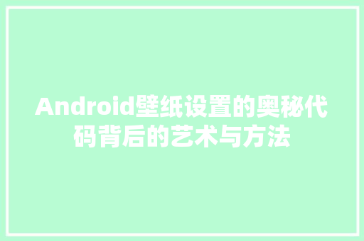 Android壁纸设置的奥秘代码背后的艺术与方法