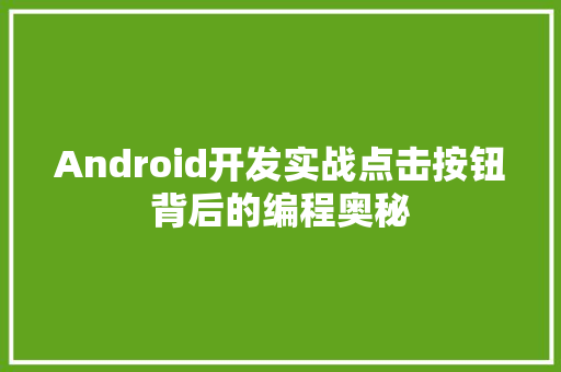 Android开发实战点击按钮背后的编程奥秘