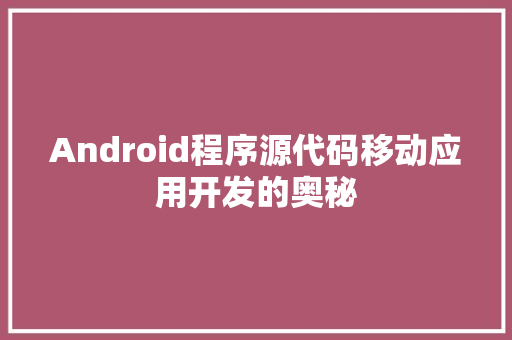 Android程序源代码移动应用开发的奥秘