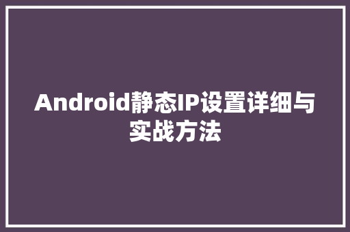 Android静态IP设置详细与实战方法