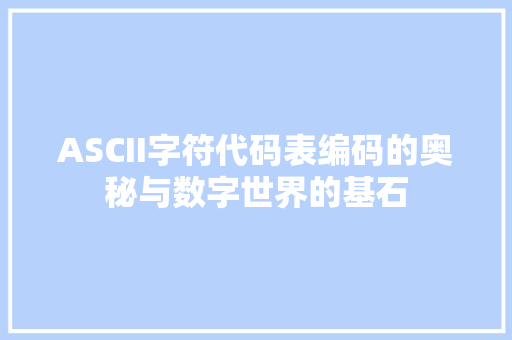 ASCII字符代码表编码的奥秘与数字世界的基石