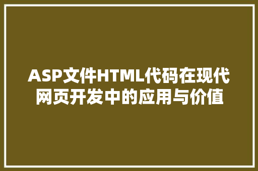 ASP文件HTML代码在现代网页开发中的应用与价值