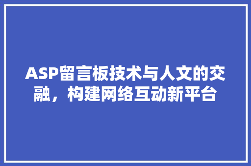 ASP留言板技术与人文的交融，构建网络互动新平台