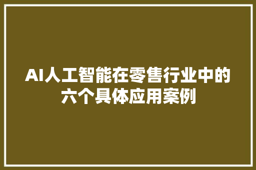 AI人工智能在零售行业中的六个具体应用案例