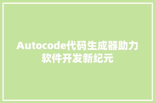 Autocode代码生成器助力软件开发新纪元