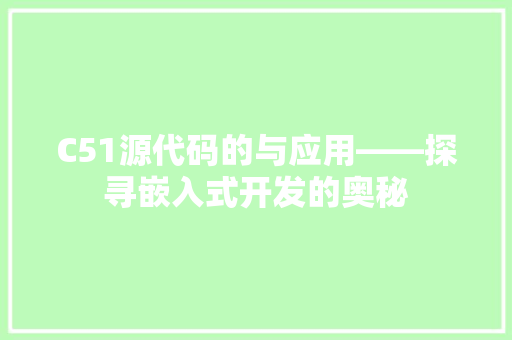 C51源代码的与应用——探寻嵌入式开发的奥秘