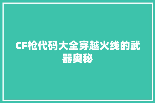 CF枪代码大全穿越火线的武器奥秘