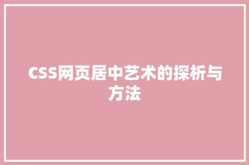 CSS网页居中艺术的探析与方法