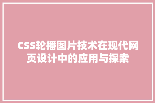 CSS轮播图片技术在现代网页设计中的应用与探索