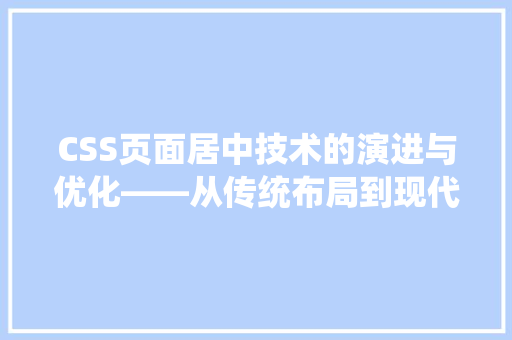 CSS页面居中技术的演进与优化——从传统布局到现代响应式设计