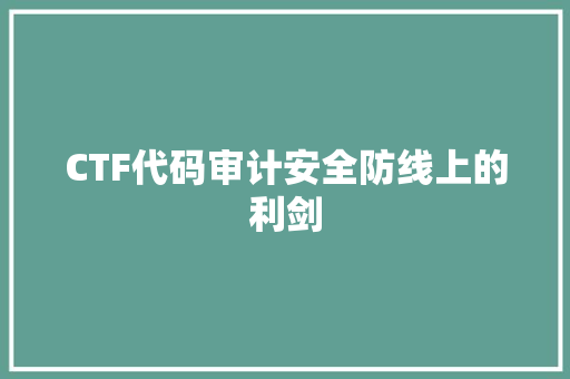 CTF代码审计安全防线上的利剑