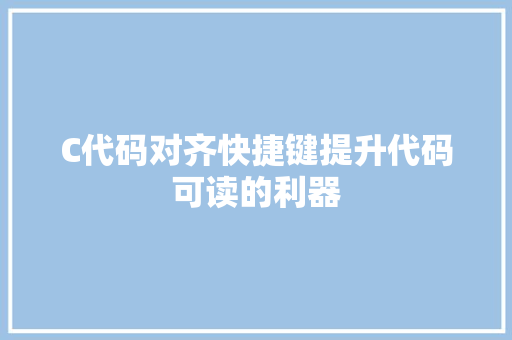 C代码对齐快捷键提升代码可读的利器