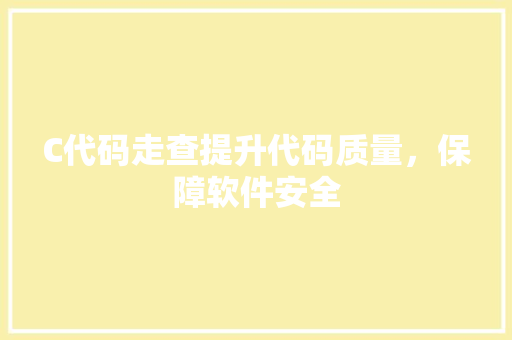 C代码走查提升代码质量，保障软件安全