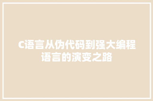 C语言从伪代码到强大编程语言的演变之路