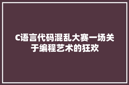 C语言代码混乱大赛一场关于编程艺术的狂欢