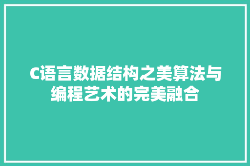 C语言数据结构之美算法与编程艺术的完美融合