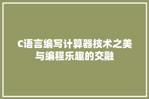 C语言编写计算器技术之美与编程乐趣的交融