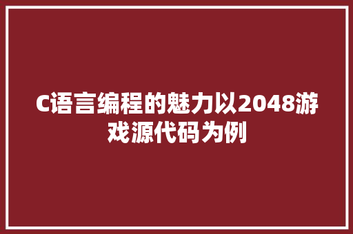 C语言编程的魅力以2048游戏源代码为例