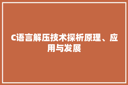 C语言解压技术探析原理、应用与发展