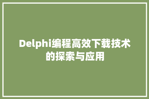 Delphi编程高效下载技术的探索与应用