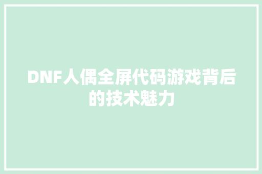 DNF人偶全屏代码游戏背后的技术魅力