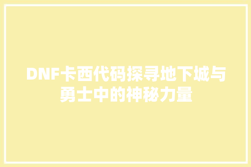 DNF卡西代码探寻地下城与勇士中的神秘力量