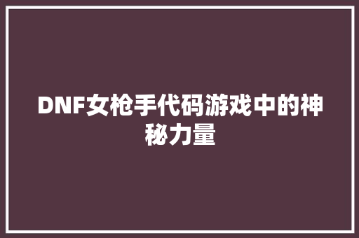 DNF女枪手代码游戏中的神秘力量