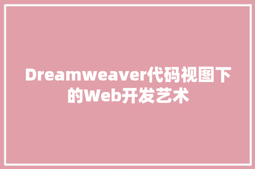 Dreamweaver代码视图下的Web开发艺术